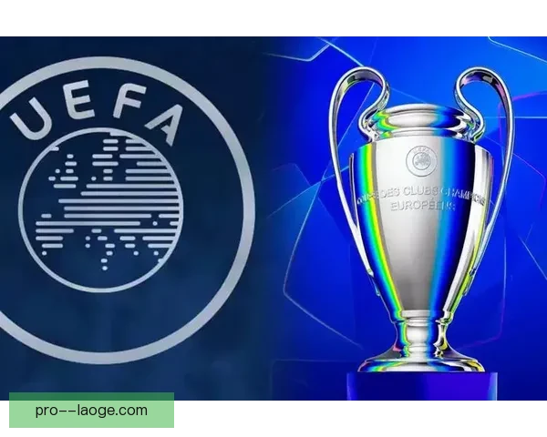 2025欧冠改制后商业收入大幅增长成为欧洲足球新机遇
