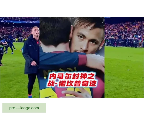 诺坎普奇迹逆转巴黎欧冠惊天翻盘震撼世界球迷心灵